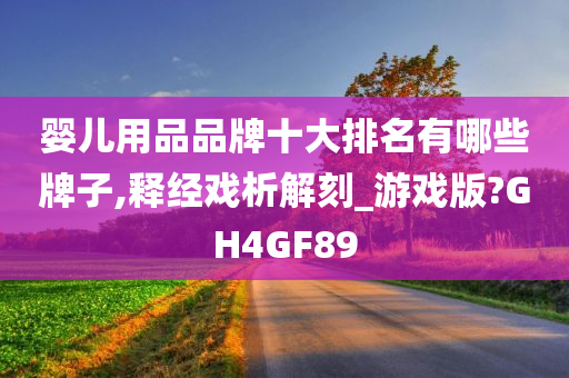 婴儿用品品牌十大排名有哪些牌子,释经戏析解刻_游戏版?GH4GF89