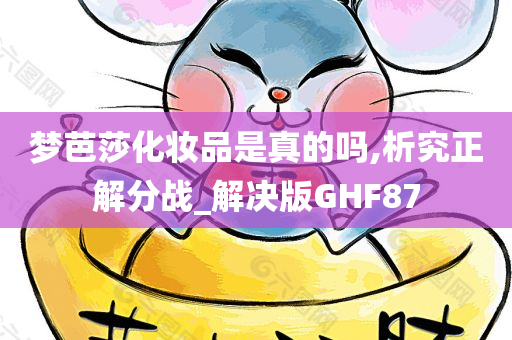 梦芭莎化妆品是真的吗,析究正解分战_解决版GHF87