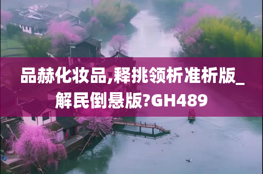 品赫化妆品,释挑领析准析版_解民倒悬版?GH489