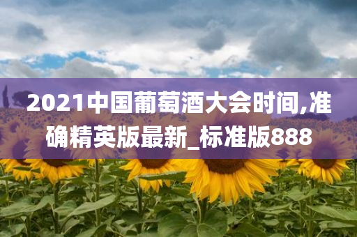 2021中国葡萄酒大会时间,准确精英版最新_标准版888