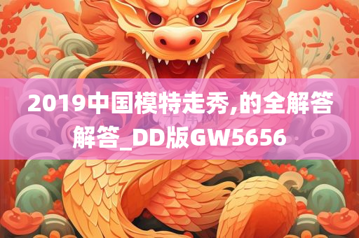 2019中国模特走秀,的全解答解答_DD版GW5656