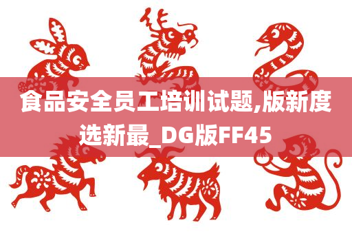 食品安全员工培训试题,版新度选新最_DG版FF45