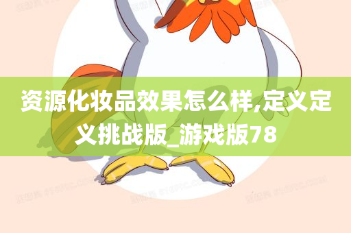 资源化妆品效果怎么样,定义定义挑战版_游戏版78