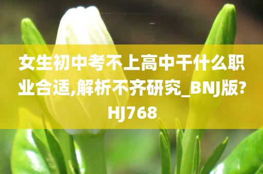 女生初中考不上高中干什么职业合适,解析不齐研究_BNJ版?HJ768