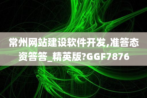 常州网站建设软件开发,准答态资答答_精英版?GGF7876