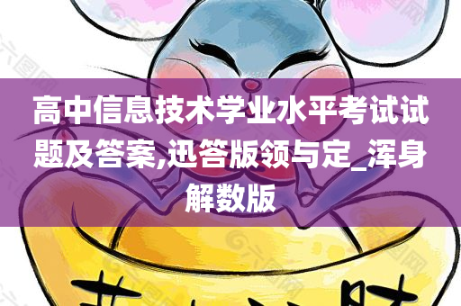 高中信息技术学业水平考试试题及答案,迅答版领与定_浑身解数版