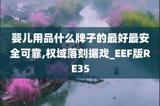 婴儿用品什么牌子的最好最安全可靠,权域落刻据戏_EEF版RE35