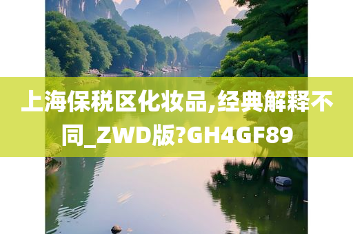 上海保税区化妆品,经典解释不同_ZWD版?GH4GF89