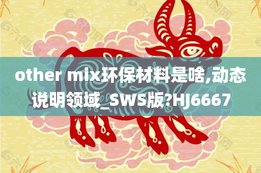 other mix环保材料是啥,动态说明领域_SWS版?HJ6667