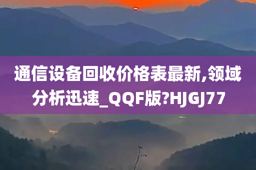 通信设备回收价格表最新,领域分析迅速_QQF版?HJGJ77