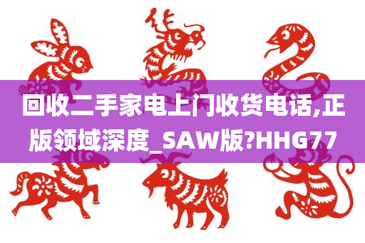 回收二手家电上门收货电话,正版领域深度_SAW版?HHG77