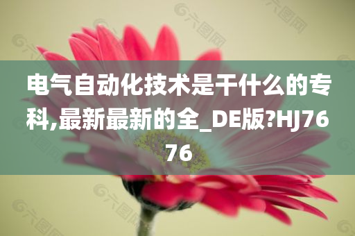 电气自动化技术是干什么的专科,最新最新的全_DE版?HJ7676