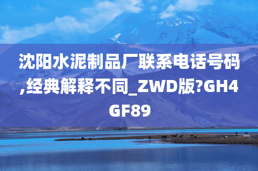 沈阳水泥制品厂联系电话号码,经典解释不同_ZWD版?GH4GF89