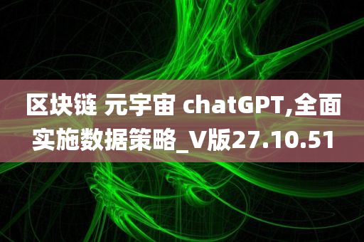 区块链 元宇宙 chatGPT,全面实施数据策略_V版27.10.51