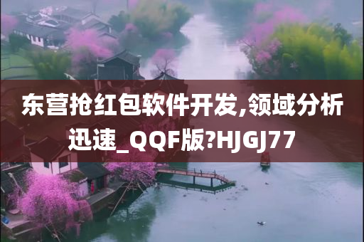 东营抢红包软件开发,领域分析迅速_QQF版?HJGJ77