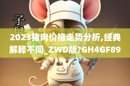 2023猪肉价格走势分析,经典解释不同_ZWD版?GH4GF89