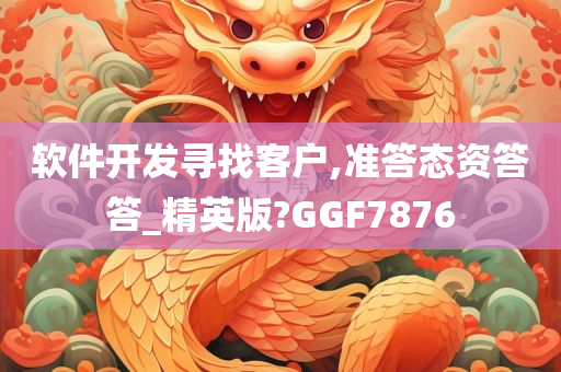 软件开发寻找客户,准答态资答答_精英版?GGF7876