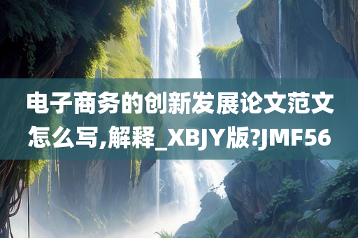 电子商务的创新发展论文范文怎么写,解释_XBJY版?JMF56