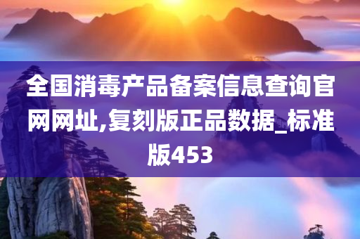 全国消毒产品备案信息查询官网网址,复刻版正品数据_标准版453