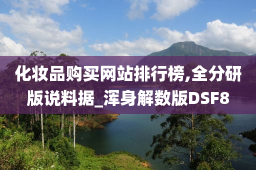 化妆品购买网站排行榜,全分研版说料据_浑身解数版DSF8