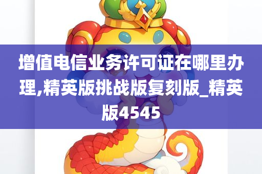 增值电信业务许可证在哪里办理,精英版挑战版复刻版_精英版4545