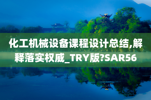 化工机械设备课程设计总结,解释落实权威_TRY版?SAR56