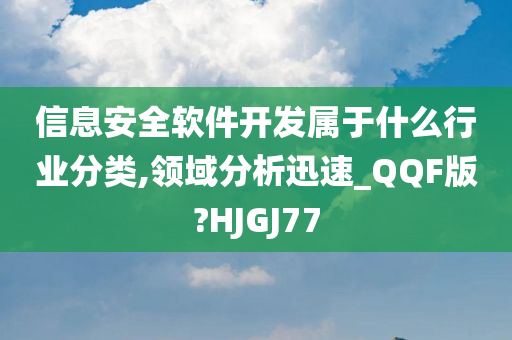 信息安全软件开发属于什么行业分类,领域分析迅速_QQF版?HJGJ77