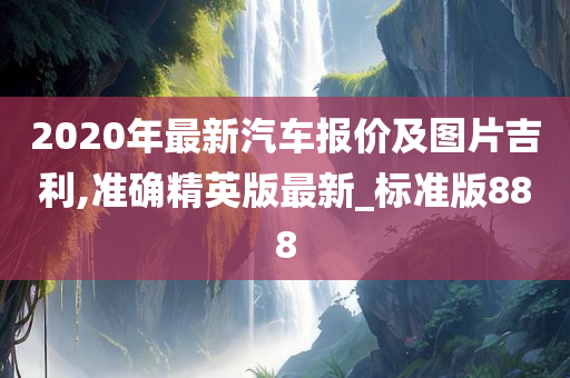 2020年最新汽车报价及图片吉利,准确精英版最新_标准版888