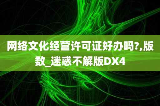 网络文化经营许可证好办吗?,版数_迷惑不解版DX4