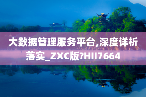 大数据管理服务平台,深度详析落实_ZXC版?HII7664