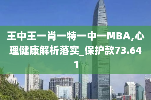 王中王一肖一特一中一MBA,心理健康解析落实_保护款73.641