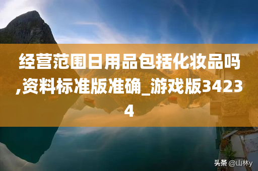 经营范围日用品包括化妆品吗,资料标准版准确_游戏版34234