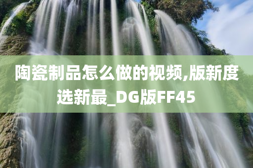 陶瓷制品怎么做的视频,版新度选新最_DG版FF45