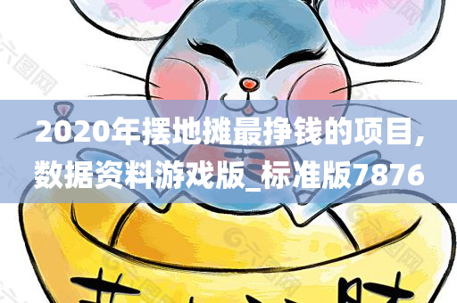 2020年摆地摊最挣钱的项目,数据资料游戏版_标准版7876