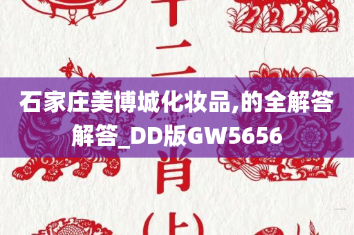 石家庄美博城化妆品,的全解答解答_DD版GW5656