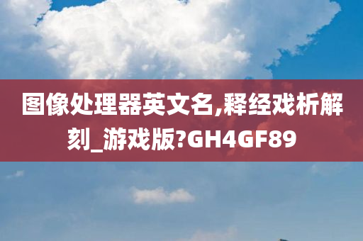 图像处理器英文名,释经戏析解刻_游戏版?GH4GF89