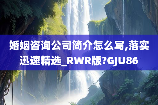 婚姻咨询公司简介怎么写,落实迅速精选_RWR版?GJU86