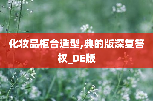 化妆品柜台造型,典的版深复答权_DE版