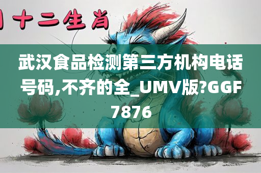 武汉食品检测第三方机构电话号码,不齐的全_UMV版?GGF7876