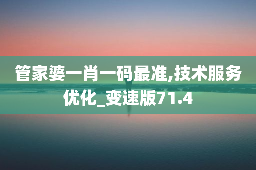 管家婆一肖一码最准,技术服务优化_变速版71.4