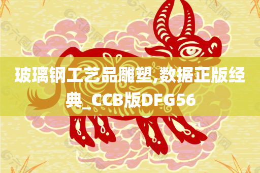 玻璃钢工艺品雕塑,数据正版经典_CCB版DFG56