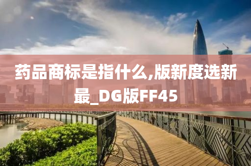 药品商标是指什么,版新度选新最_DG版FF45