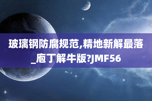 玻璃钢防腐规范,精地新解最落_庖丁解牛版?JMF56