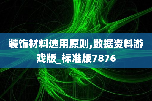 装饰材料选用原则,数据资料游戏版_标准版7876