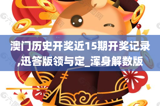 澳门历史开奖近15期开奖记录,迅答版领与定_浑身解数版