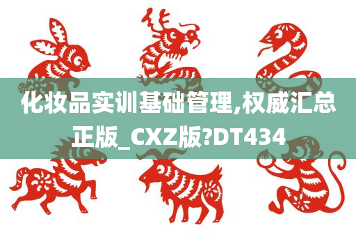 化妆品实训基础管理,权威汇总正版_CXZ版?DT434