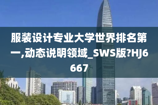 服装设计专业大学世界排名第一,动态说明领域_SWS版?HJ6667