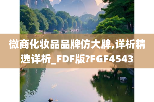 微商化妆品品牌仿大牌,详析精选详析_FDF版?FGF4543