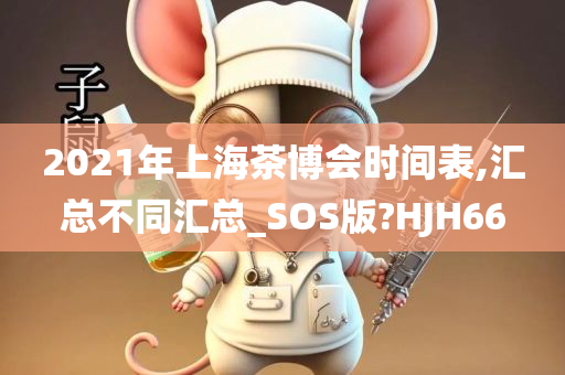 2021年上海茶博会时间表,汇总不同汇总_SOS版?HJH66