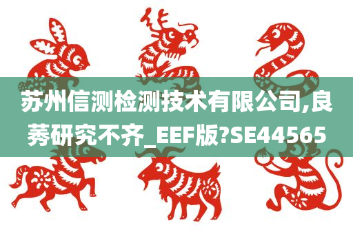 苏州信测检测技术有限公司,良莠研究不齐_EEF版?SE44565